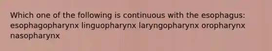 Which one of the following is continuous with the esophagus: esophagopharynx linguopharynx laryngopharynx oropharynx nasopharynx