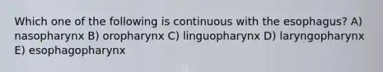 Which one of the following is continuous with the esophagus? A) nasopharynx B) oropharynx C) linguopharynx D) laryngopharynx E) esophagopharynx