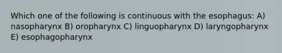 Which one of the following is continuous with the esophagus: A) nasopharynx B) oropharynx C) linguopharynx D) laryngopharynx E) esophagopharynx