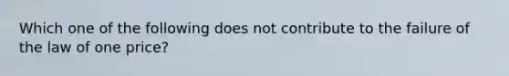 Which one of the following does not contribute to the failure of the law of one price?