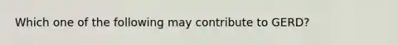 Which one of the following may contribute to GERD?