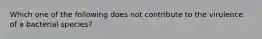 Which one of the following does not contribute to the virulence of a bacterial species?