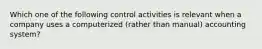 Which one of the following control activities is relevant when a company uses a computerized (rather than manual) accounting system?