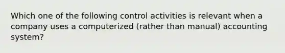 Which one of the following control activities is relevant when a company uses a computerized (rather than manual) accounting system?