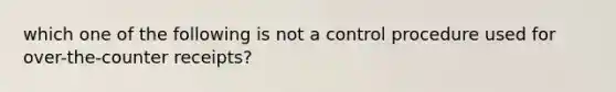 which one of the following is not a control procedure used for over-the-counter receipts?