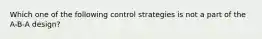 Which one of the following control strategies is not a part of the A-B-A design?