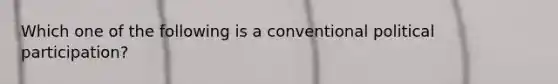 Which one of the following is a conventional political participation?