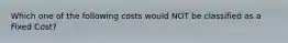 Which one of the following costs would NOT be classified as a Fixed Cost?