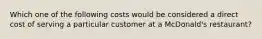 Which one of the following costs would be considered a direct cost of serving a particular customer at a​ McDonald's restaurant?