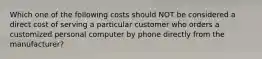 Which one of the following costs should NOT be considered a direct cost of serving a particular customer who orders a customized personal computer by phone directly from the manufacturer?