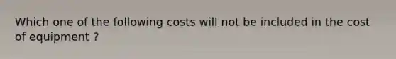 Which one of the following costs will not be included in the cost of equipment ?