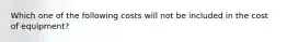 Which one of the following costs will not be included in the cost of equipment?