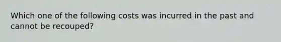 Which one of the following costs was incurred in the past and cannot be recouped?