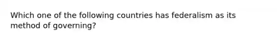 Which one of the following countries has federalism as its method of governing?