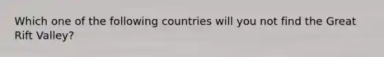 Which one of the following countries will you not find the Great Rift Valley?