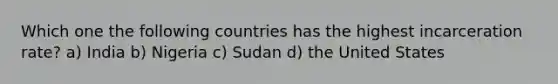 Which one the following countries has the highest incarceration rate? a) India b) Nigeria c) Sudan d) the United States