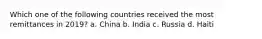 Which one of the following countries received the most remittances in 2019? a. China b. India c. Russia d. Haiti