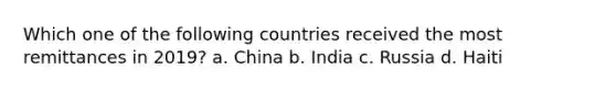 Which one of the following countries received the most remittances in 2019? a. China b. India c. Russia d. Haiti