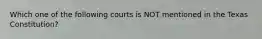 Which one of the following courts is NOT mentioned in the Texas Constitution?