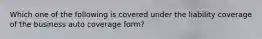 Which one of the following is covered under the liability coverage of the business auto coverage form?