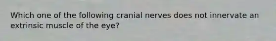 Which one of the following cranial nerves does not innervate an extrinsic muscle of the eye?