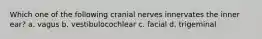 Which one of the following cranial nerves innervates the inner ear? a. vagus b. vestibulocochlear c. facial d. trigeminal
