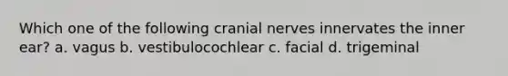 Which one of the following cranial nerves innervates the inner ear? a. vagus b. vestibulocochlear c. facial d. trigeminal