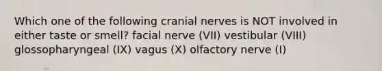 Which one of the following cranial nerves is NOT involved in either taste or smell? facial nerve (VII) vestibular (VIII) glossopharyngeal (IX) vagus (X) olfactory nerve (I)