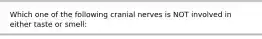 Which one of the following cranial nerves is NOT involved in either taste or smell: