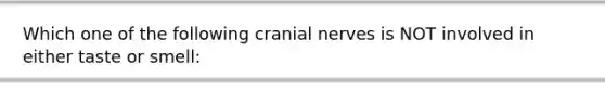 Which one of the following cranial nerves is NOT involved in either taste or smell: