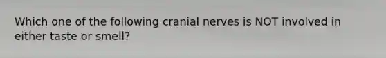 Which one of the following <a href='https://www.questionai.com/knowledge/kE0S4sPl98-cranial-nerves' class='anchor-knowledge'>cranial nerves</a> is NOT involved in either taste or smell?