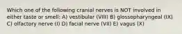 Which one of the following cranial nerves is NOT involved in either taste or smell: A) vestibular (VIII) B) glossopharyngeal (IX) C) olfactory nerve (I) D) facial nerve (VII) E) vagus (X)