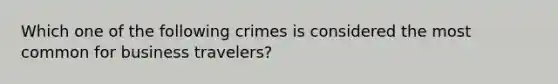 Which one of the following crimes is considered the most common for business travelers?