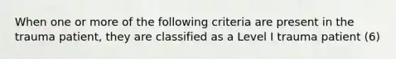 When one or more of the following criteria are present in the trauma patient, they are classified as a Level I trauma patient (6)