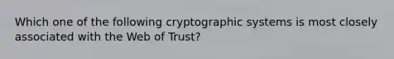 Which one of the following cryptographic systems is most closely associated with the Web of Trust?