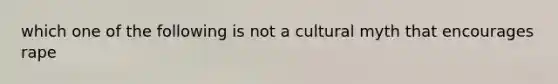 which one of the following is not a cultural myth that encourages rape