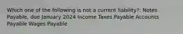 Which one of the following is not a current liability?: Notes Payable, due January 2024 Income Taxes Payable Accounts Payable Wages Payable