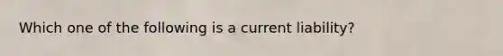 Which one of the following is a current liability?