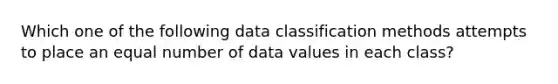 Which one of the following data classification methods attempts to place an equal number of data values in each class?