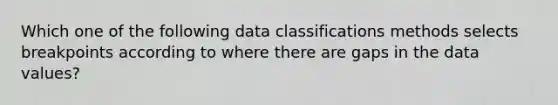 Which one of the following data classifications methods selects breakpoints according to where there are gaps in the data values?