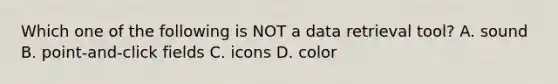 Which one of the following is NOT a data retrieval tool? A. sound B. point-and-click fields C. icons D. color