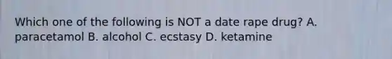 Which one of the following is NOT a date rape drug? A. paracetamol B. alcohol C. ecstasy D. ketamine