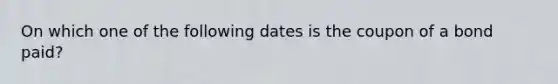 On which one of the following dates is the coupon of a bond paid?