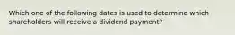 Which one of the following dates is used to determine which shareholders will receive a dividend payment?