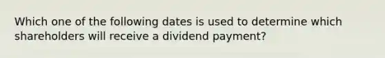 Which one of the following dates is used to determine which shareholders will receive a dividend payment?