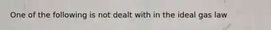 One of the following is not dealt with in the ideal gas law