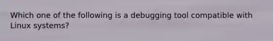 Which one of the following is a debugging tool compatible with Linux systems?