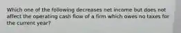 Which one of the following decreases net income but does not affect the operating cash flow of a firm which owes no taxes for the current year?