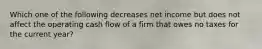 Which one of the following decreases net income but does not affect the operating cash flow of a firm that owes no taxes for the current year?