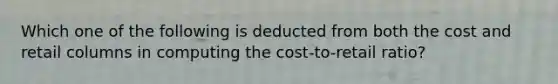 Which one of the following is deducted from both the cost and retail columns in computing the cost-to-retail ratio?